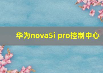 华为nova5i pro控制中心